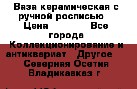 Ваза керамическая с ручной росписью  › Цена ­ 30 000 - Все города Коллекционирование и антиквариат » Другое   . Северная Осетия,Владикавказ г.